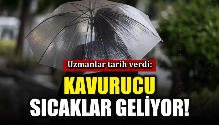 Uzmanlar tarih verdi: Kavurucu sıcaklar geliyor!