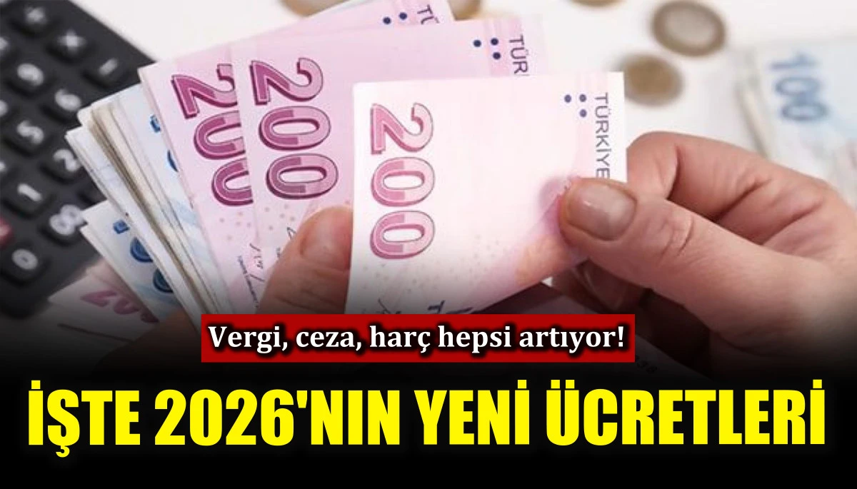 Vergi, ceza, harç hepsi artıyor! İşte 2026'nın yeni ücretleri