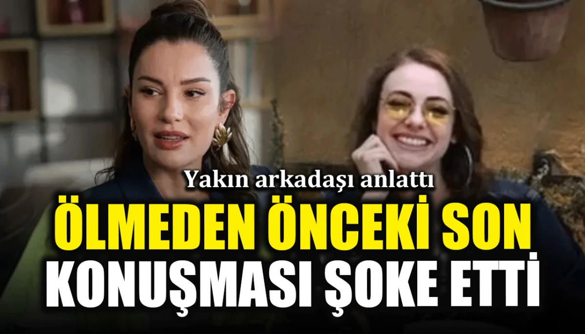 Yakın arkadaşı anlattı: &Ouml;lmeden &ouml;nceki son konuşması şoke etti