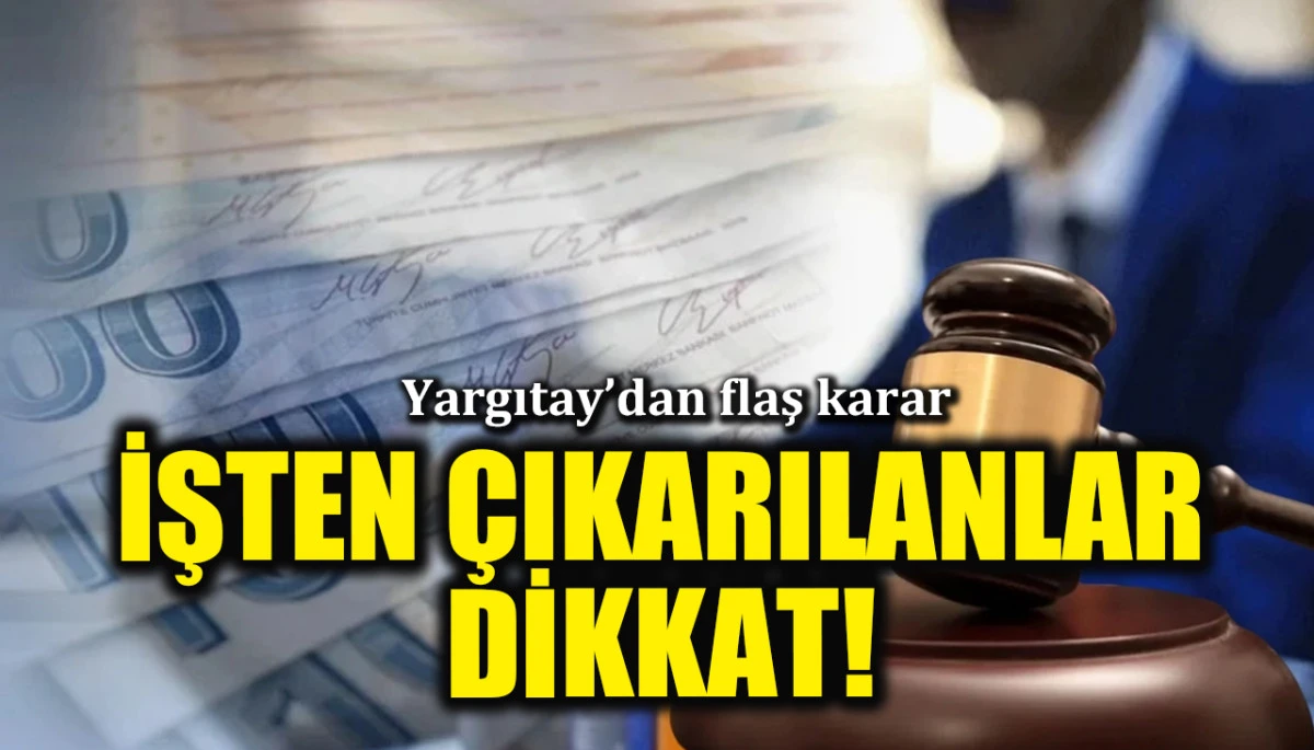 Yargıtay'dan flaş karar: İşten &ccedil;ıkarılanlar dikkat, artık ge&ccedil;ersiz!