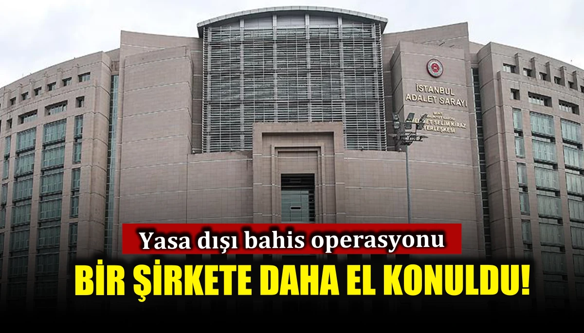 Yasa dışı bahis operasyonunda bir şirkete daha el konuldu!