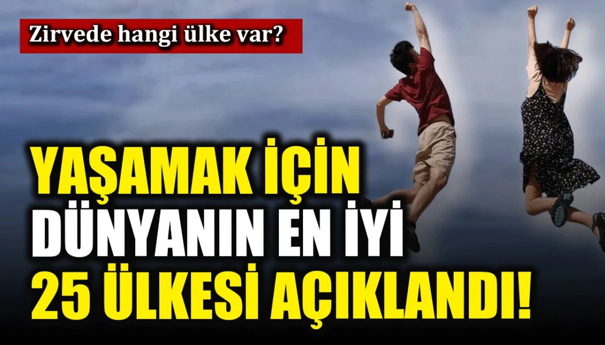 Yaşamak i&ccedil;in d&uuml;nyanın en iyi 25 &uuml;lkesi a&ccedil;ıklandı! Zirvede hangi &uuml;lke var?