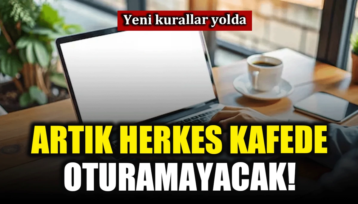 Yeni kurallar yolda: Artık herkes kafede oturamayacak!