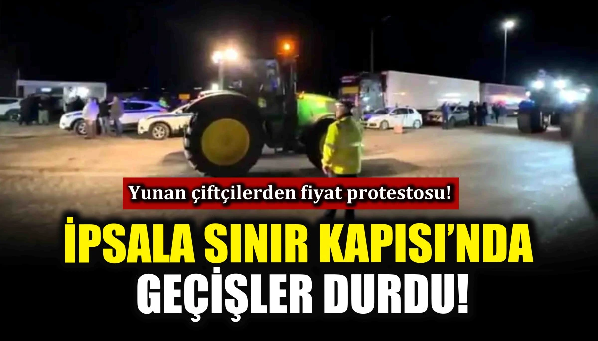 Yunan çiftçilerden fiyat protestosu! İpsala Sınır Kapısı’nda geçişler durdu