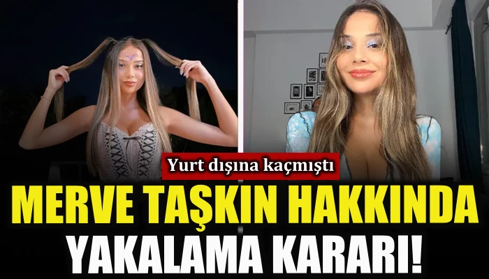 Yurt dışına ka&ccedil;mıştı, Merve Taşkın hakkında yakalama kararı! 