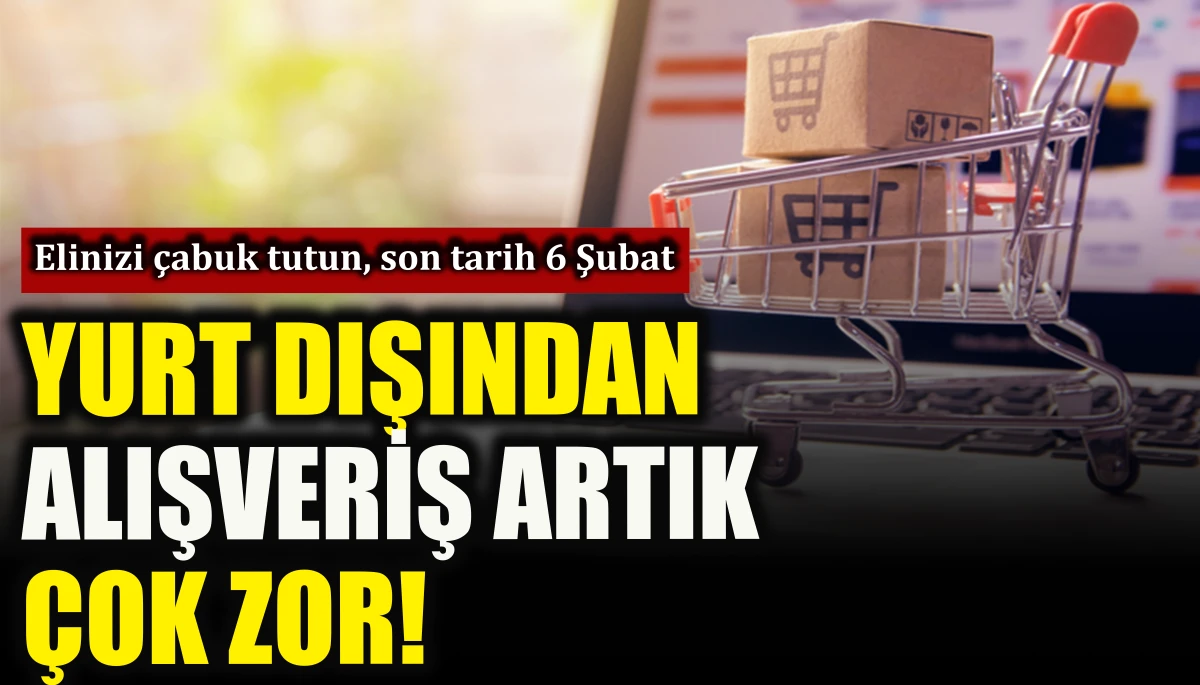 Yurt dışından alışveriş artık &ccedil;ok zor 