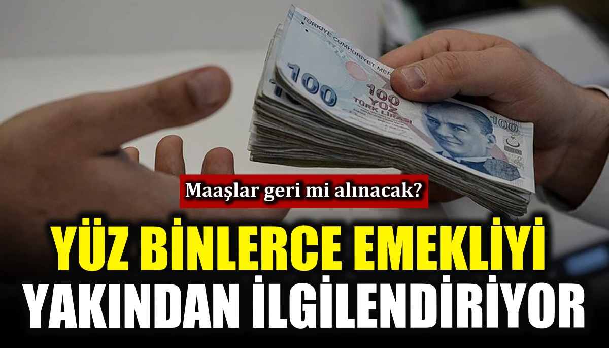 Y&uuml;zbinlerce emekliyi yakından ilgilendiriyor! Maaşlar geri mi alınacak?